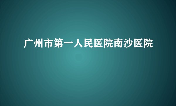 广州市第一人民医院南沙医院