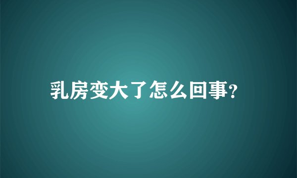 乳房变大了怎么回事？