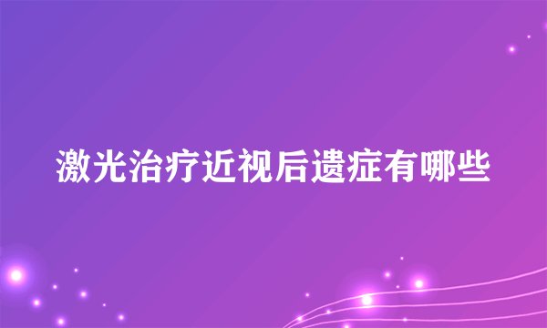 激光治疗近视后遗症有哪些