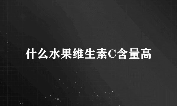 什么水果维生素C含量高