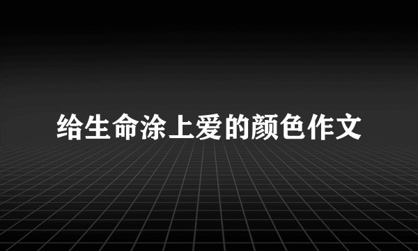给生命涂上爱的颜色作文