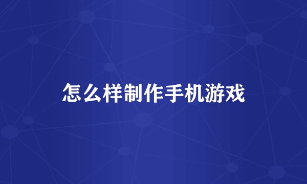 怎么样制作手机游戏