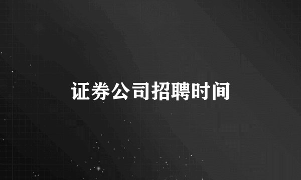 证券公司招聘时间