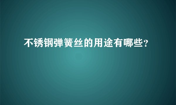 不锈钢弹簧丝的用途有哪些？