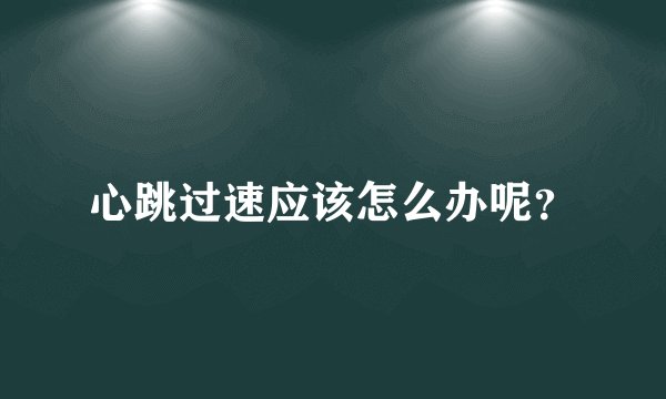 心跳过速应该怎么办呢？