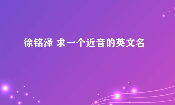 徐铭泽 求一个近音的英文名