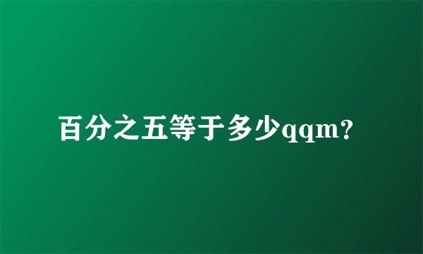 百分之五等于多少qqm？