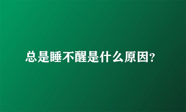 总是睡不醒是什么原因？