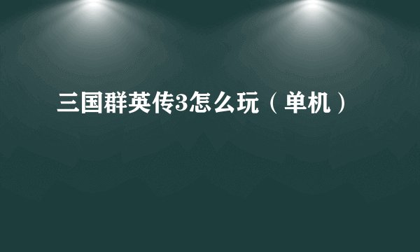 三国群英传3怎么玩（单机）