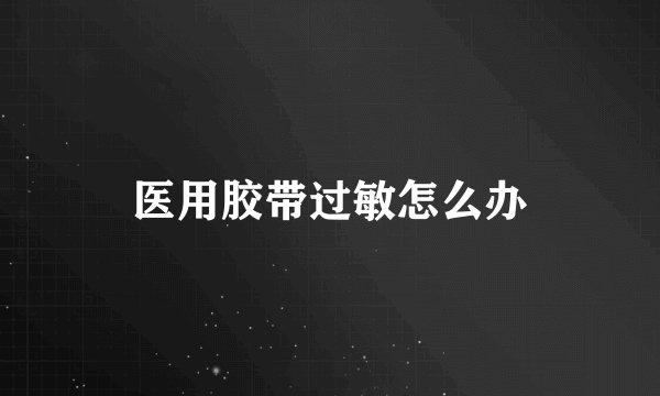 医用胶带过敏怎么办
