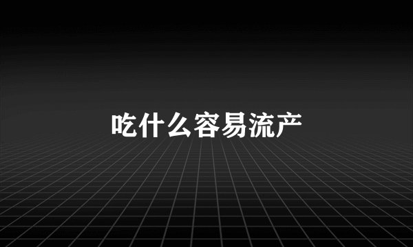 吃什么容易流产