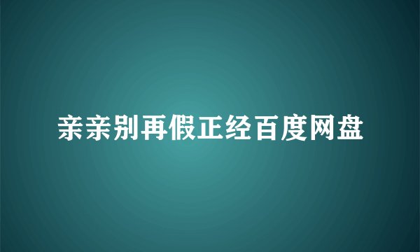 亲亲别再假正经百度网盘