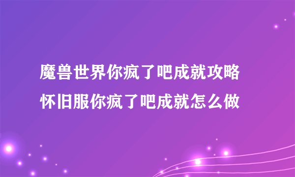 魔兽世界你疯了吧成就攻略 怀旧服你疯了吧成就怎么做