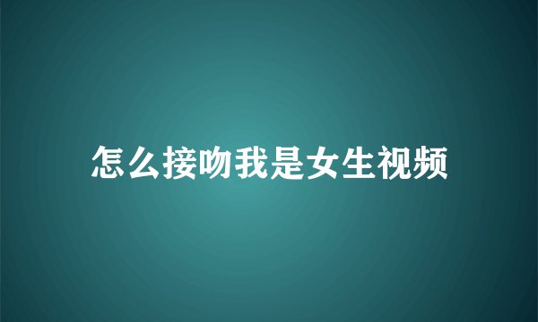 怎么接吻我是女生视频