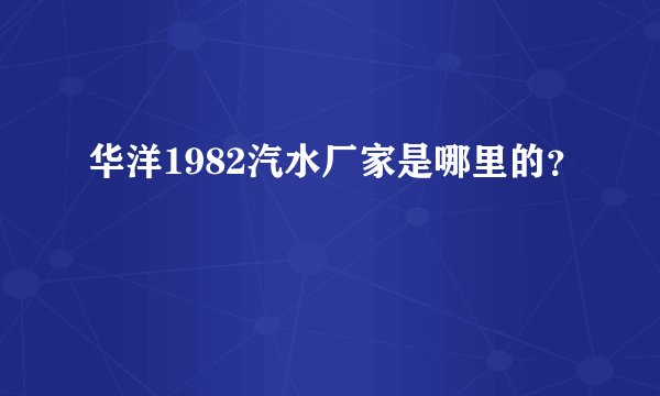 华洋1982汽水厂家是哪里的？