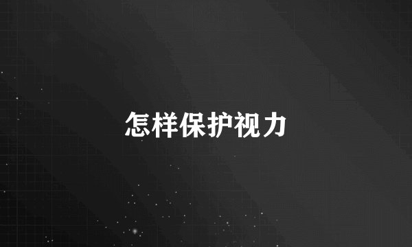 怎样保护视力