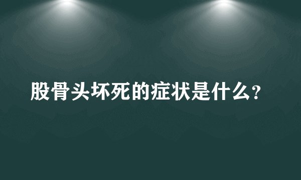 股骨头坏死的症状是什么？
