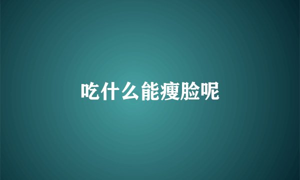 吃什么能瘦脸呢