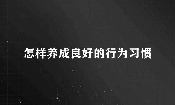 怎样养成良好的行为习惯