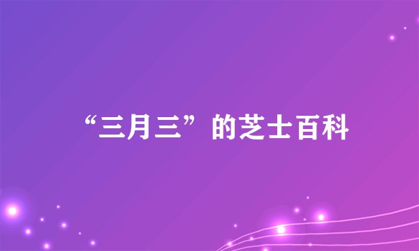 “三月三”的芝士百科