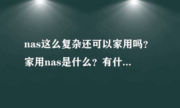 nas这么复杂还可以家用吗?家用nas是什么?有什么区别啊?