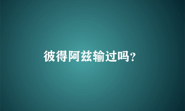 彼得阿兹输过吗?