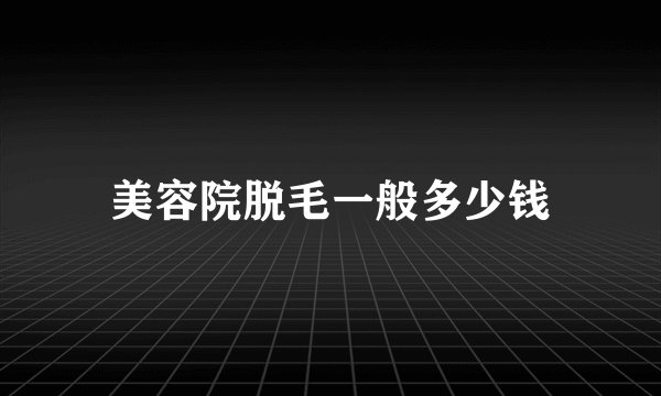 美容院脱毛一般多少钱