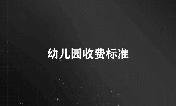 幼儿园收费标准