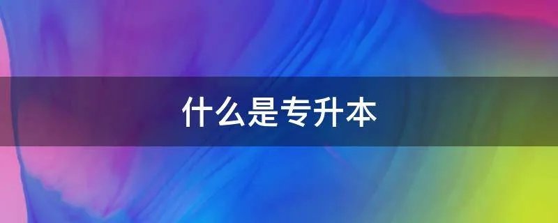 什么是专升本