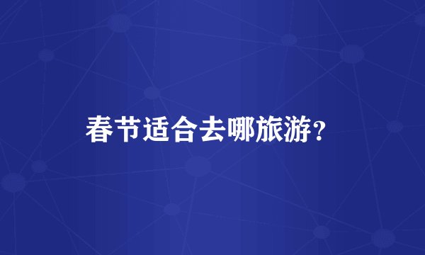 春节适合去哪旅游？