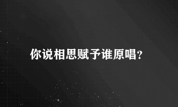 你说相思赋予谁原唱？