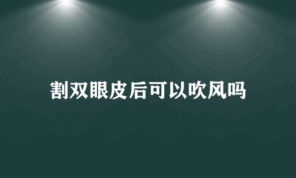 割双眼皮后可以吹风吗
