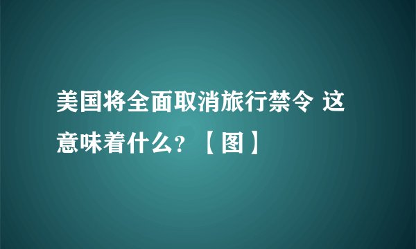 美国将全面取消旅行禁令 这意味着什么？【图】