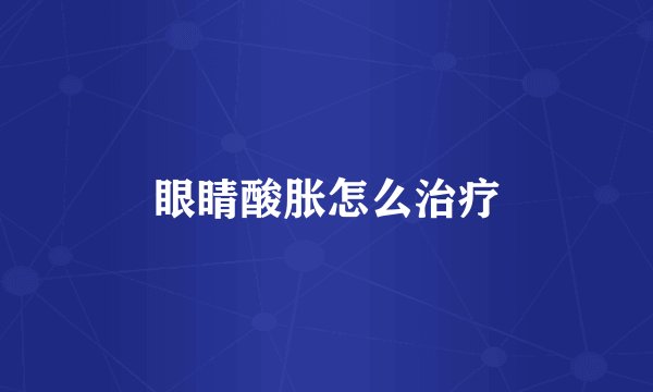 眼睛酸胀怎么治疗