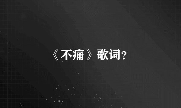 《不痛》歌词？