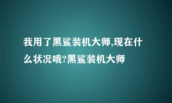 我用了黑鲨装机大师,现在什么状况哦?黑鲨装机大师