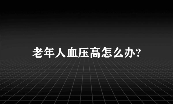 老年人血压高怎么办?