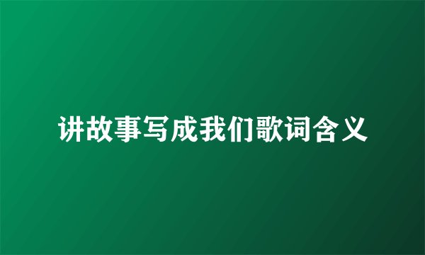 讲故事写成我们歌词含义