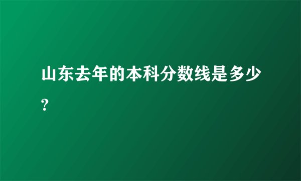 山东去年的本科分数线是多少？