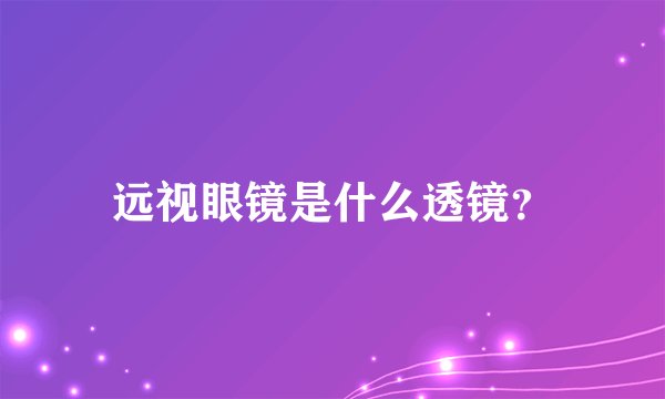 远视眼镜是什么透镜？