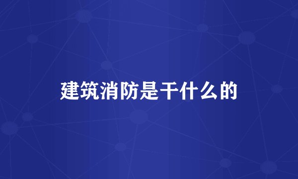 建筑消防是干什么的