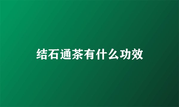 结石通茶有什么功效