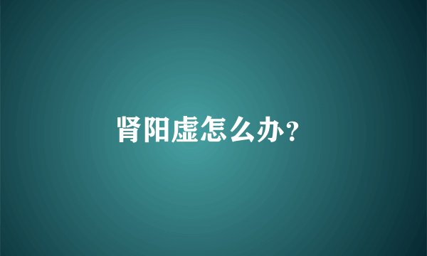 肾阳虚怎么办？