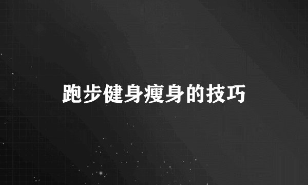 跑步健身瘦身的技巧