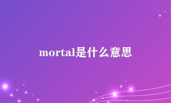 mortal是什么意思