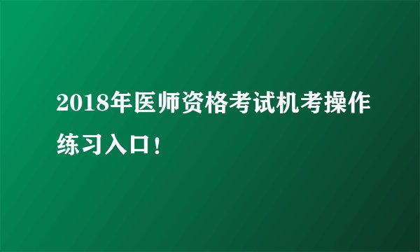 2018年医师资格考试机考操作练习入口！