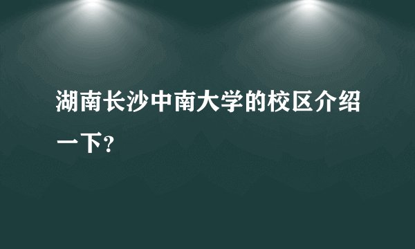 湖南长沙中南大学的校区介绍一下？