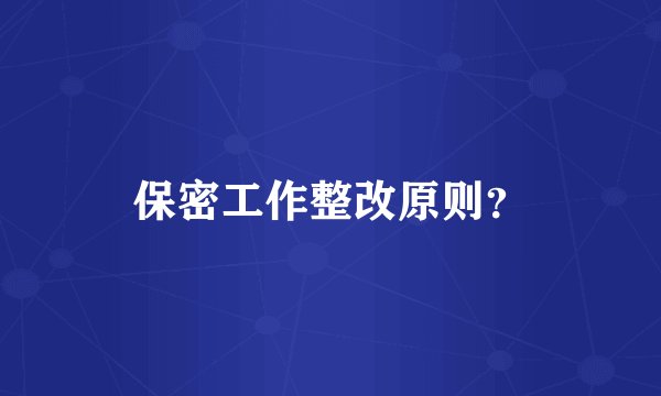 保密工作整改原则？