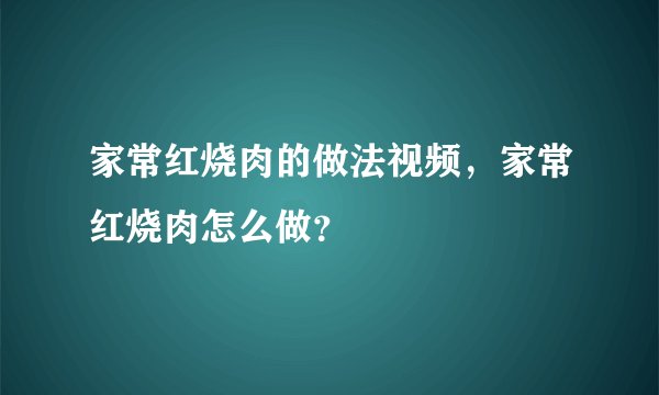 家常红烧肉的做法视频，家常红烧肉怎么做？