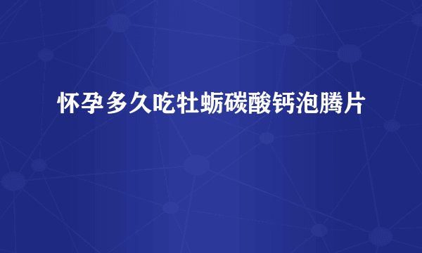 怀孕多久吃牡蛎碳酸钙泡腾片